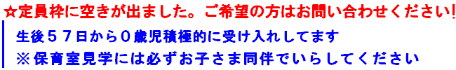 生後57日〜入所受け入れ可能
０歳児がどちらの園も入所が難しいようですが
すてっぷは０歳児入所大歓迎です。是非お申し込みください
※保育室見学には必ずお子さま同伴でいらしてください
